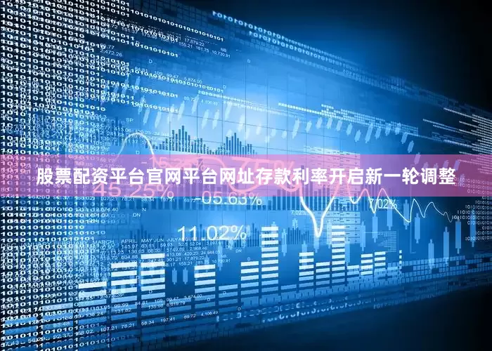 股票配资平台官网平台网址存款利率开启新一轮调整