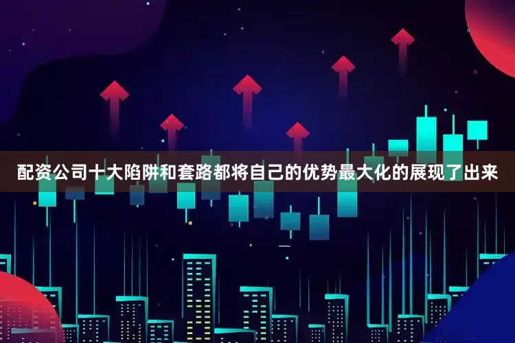配资公司十大陷阱和套路都将自己的优势最大化的展现了出来