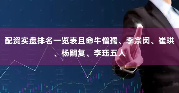 配资实盘排名一览表且命牛僧孺、李宗闵、崔珙、杨嗣复、李珏五人