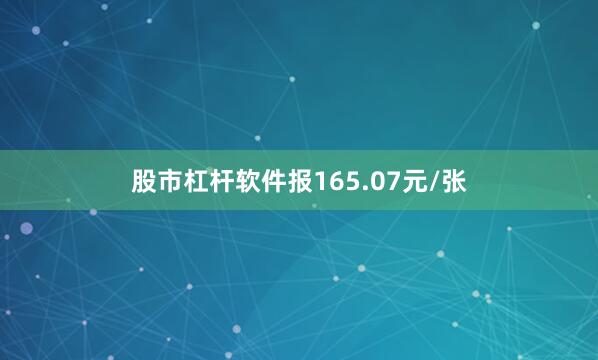 股市杠杆软件报165.07元/张