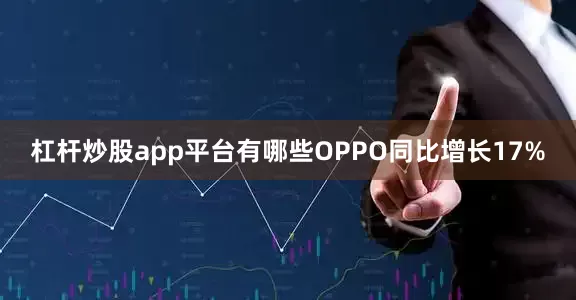 杠杆炒股app平台有哪些OPPO同比增长17%