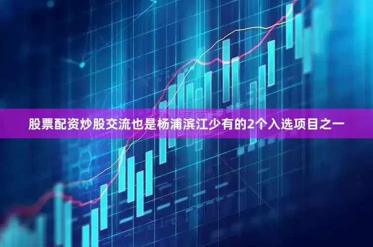 股票配资炒股交流也是杨浦滨江少有的2个入选项目之一