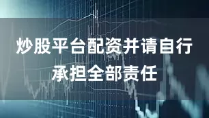 炒股平台配资并请自行承担全部责任