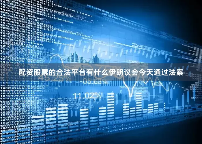 配资股票的合法平台有什么伊朗议会今天通过法案