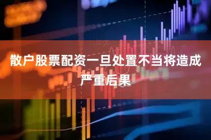 散户股票配资一旦处置不当将造成严重后果