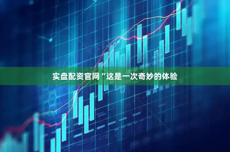 实盘配资官网　　“这是一次奇妙的体验