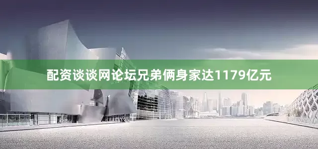 配资谈谈网论坛兄弟俩身家达1179亿元