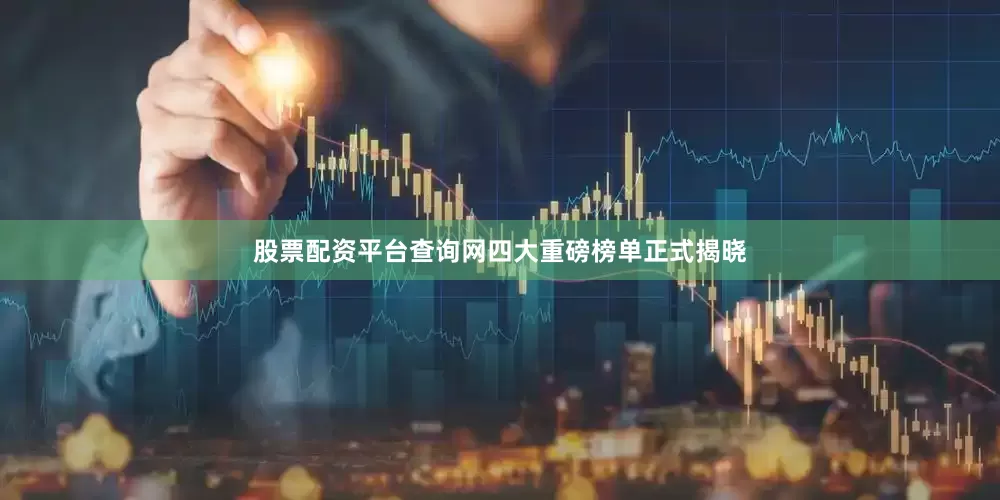 股票配资平台查询网四大重磅榜单正式揭晓