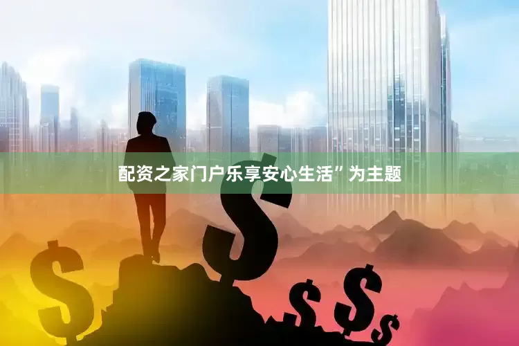 配资之家门户乐享安心生活”为主题