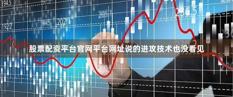 股票配资平台官网平台网址说的进攻技术也没看见