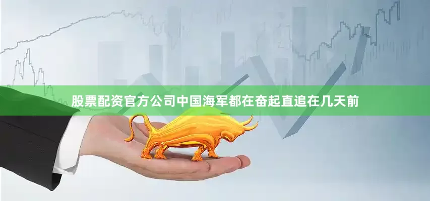 股票配资官方公司中国海军都在奋起直追在几天前
