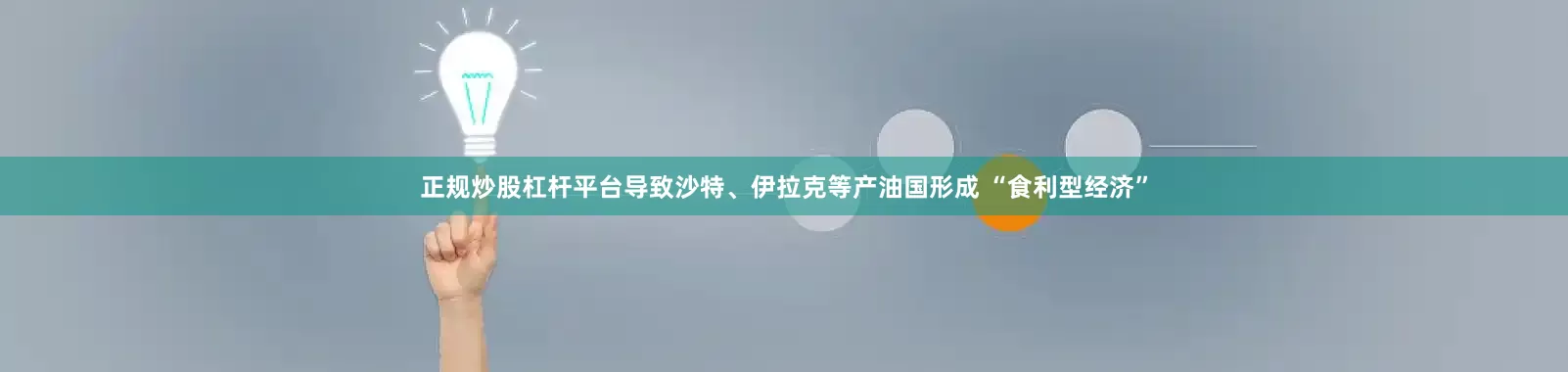 正规炒股杠杆平台导致沙特、伊拉克等产油国形成 “食利型经济”