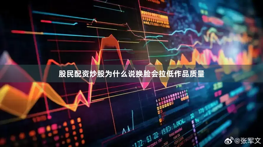 股民配资炒股为什么说换脸会拉低作品质量