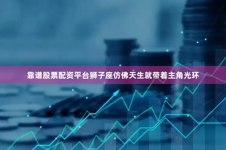 靠谱股票配资平台狮子座仿佛天生就带着主角光环