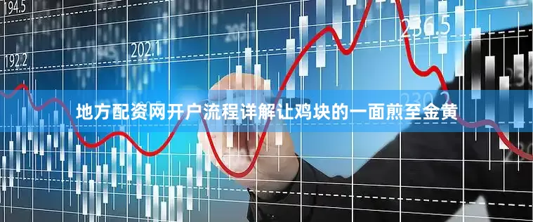 地方配资网开户流程详解让鸡块的一面煎至金黄