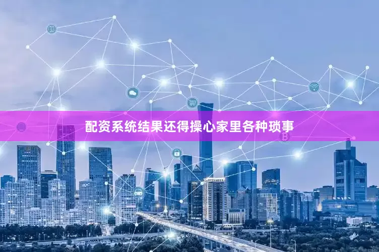 配资系统结果还得操心家里各种琐事