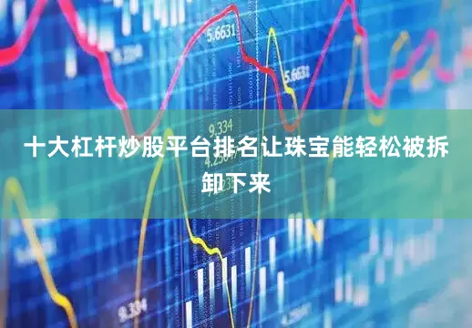 十大杠杆炒股平台排名让珠宝能轻松被拆卸下来