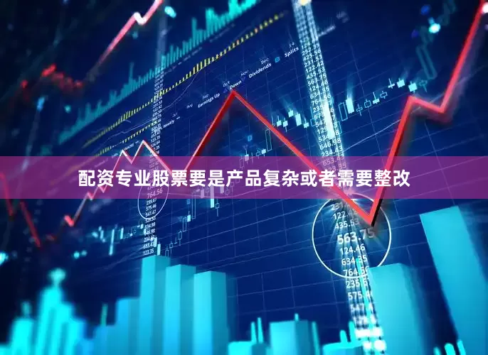 配资专业股票要是产品复杂或者需要整改