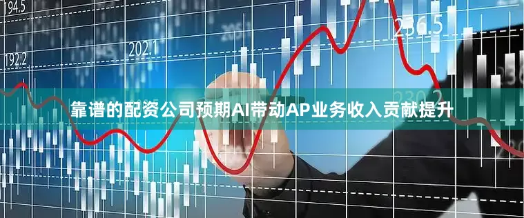 靠谱的配资公司预期AI带动AP业务收入贡献提升