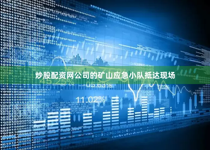 炒股配资网公司的矿山应急小队抵达现场