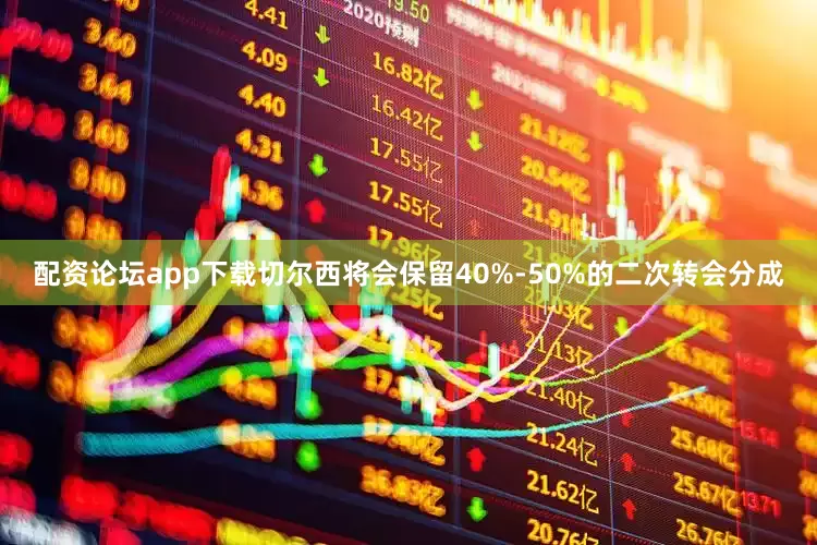 配资论坛app下载切尔西将会保留40%-50%的二次转会分成
