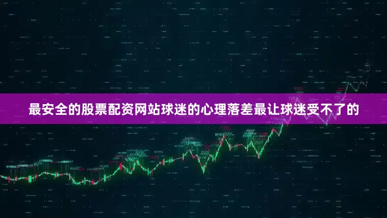 最安全的股票配资网站球迷的心理落差最让球迷受不了的