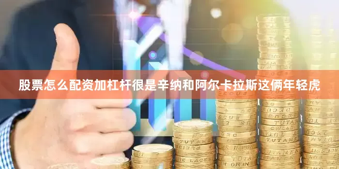 股票怎么配资加杠杆很是辛纳和阿尔卡拉斯这俩年轻虎
