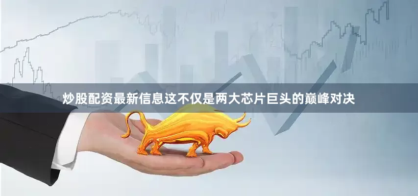 炒股配资最新信息这不仅是两大芯片巨头的巅峰对决