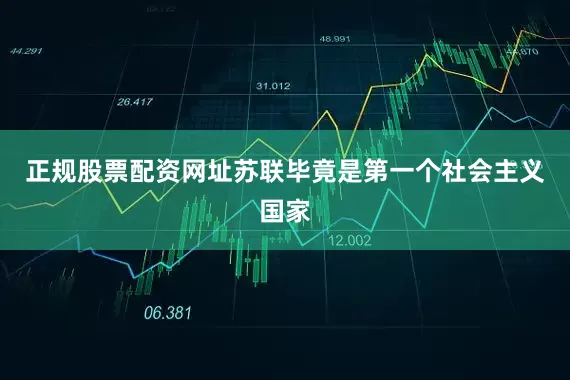 正规股票配资网址苏联毕竟是第一个社会主义国家