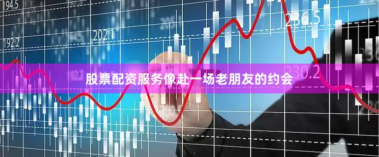 股票配资服务像赴一场老朋友的约会