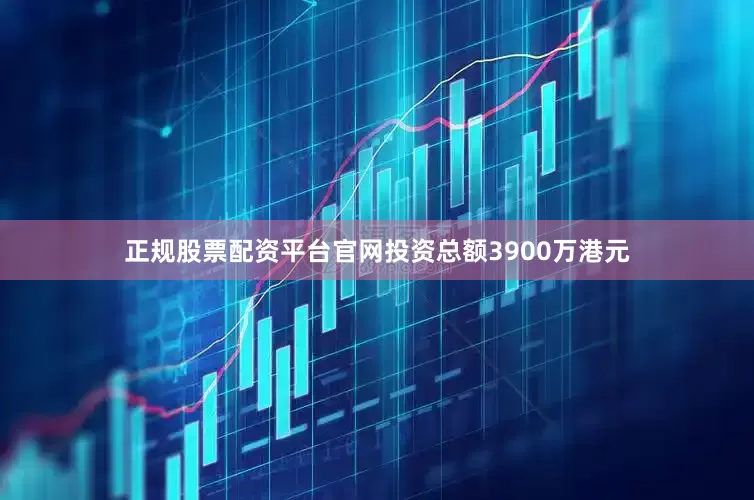 正规股票配资平台官网投资总额3900万港元