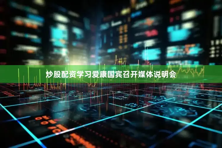 炒股配资学习爱康国宾召开媒体说明会