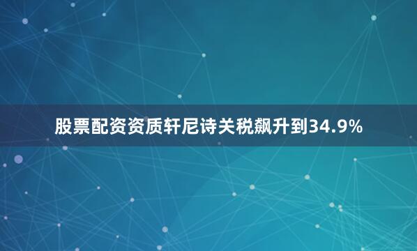 股票配资资质轩尼诗关税飙升到34.9%