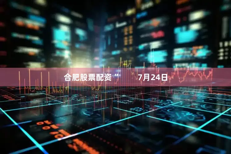 合肥股票配资 ”        7月24日