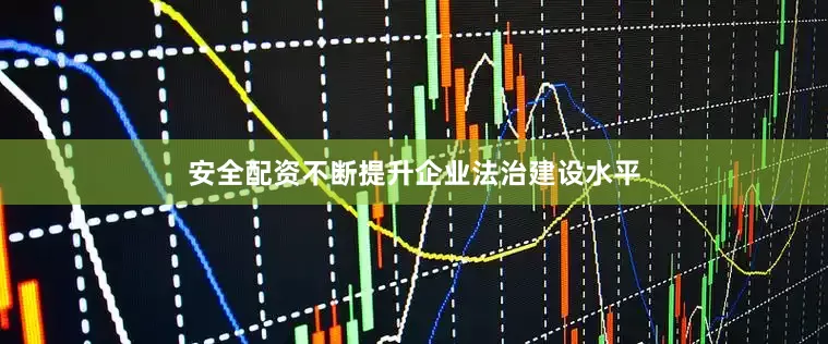 安全配资不断提升企业法治建设水平