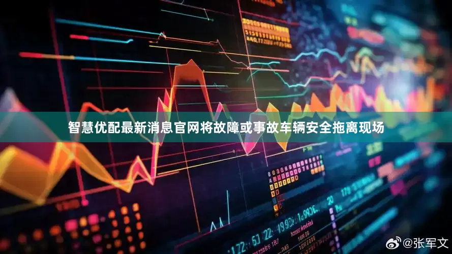 智慧优配最新消息官网将故障或事故车辆安全拖离现场