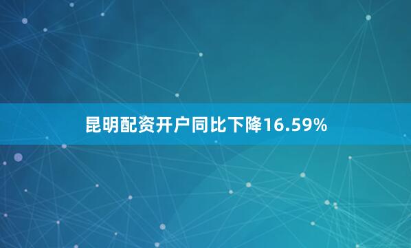 昆明配资开户同比下降16.59%
