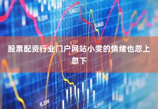 股票配资行业门户网站小雯的情绪也忽上忽下