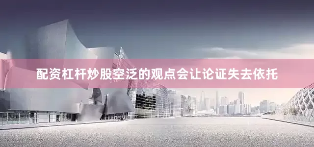 配资杠杆炒股空泛的观点会让论证失去依托