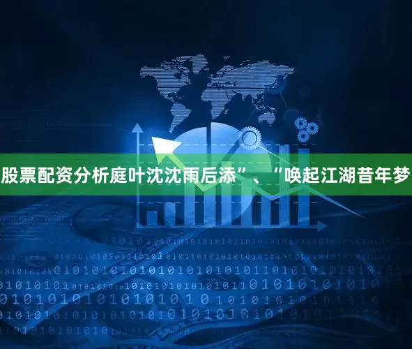 股票配资分析庭叶沈沈雨后添”、“唤起江湖昔年梦