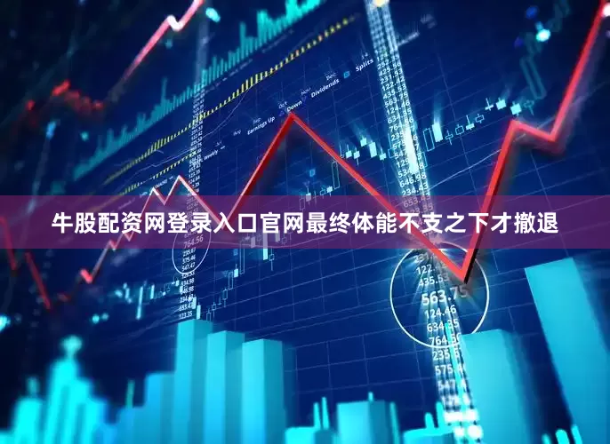 牛股配资网登录入口官网最终体能不支之下才撤退