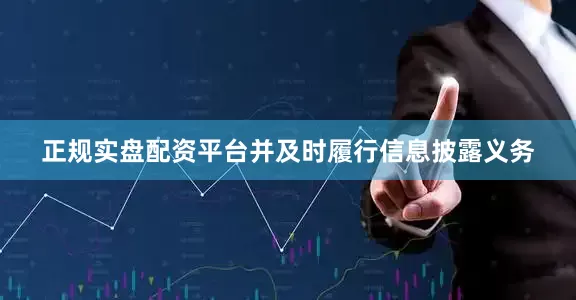 正规实盘配资平台并及时履行信息披露义务