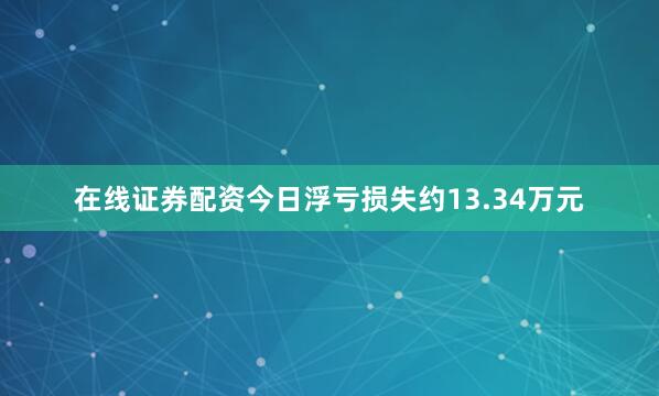 在线证券配资今日浮亏损失约13.34万元